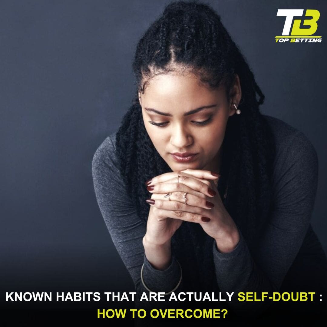 Known habits that are actually self-doubt : How to overcome? 